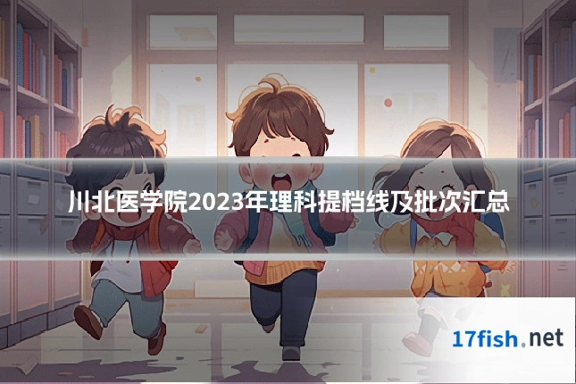 川北医学院2023年理科提档线及批次汇总