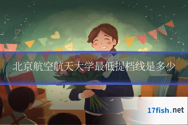 北京航空航天大学最低提档线是多少