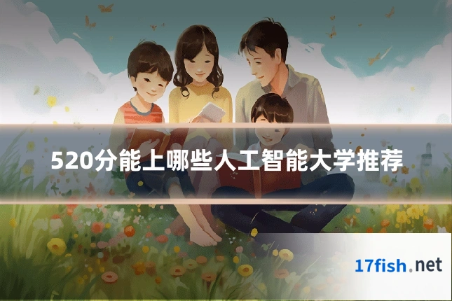520分能上哪些人工智能大学推荐