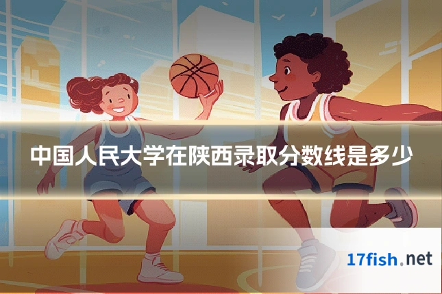 中国人民大学在陕西录取分数线是多少