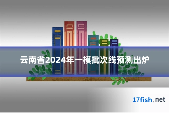 云南省2024年一模批次线预测出炉