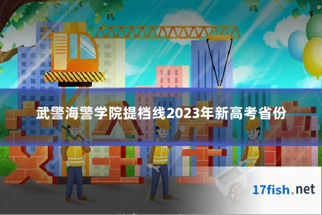 武警海警学院提档线2023年新高考省份