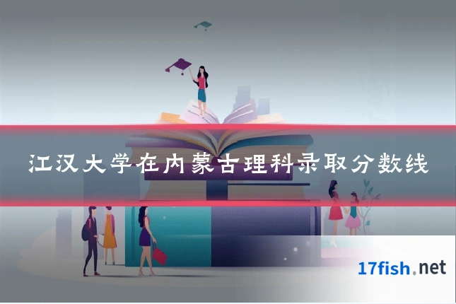 江汉大学在内蒙古理科录取分数线