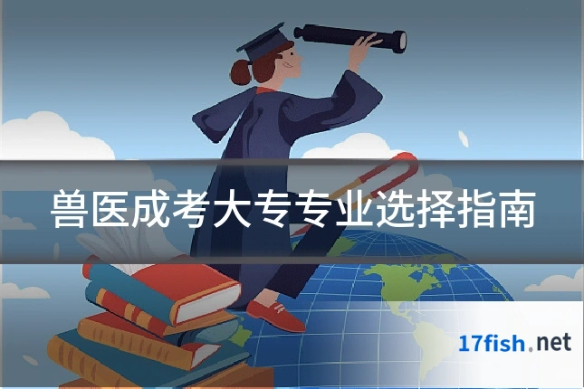 兽医成考大专专业选择指南