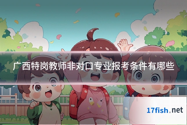 广西特岗教师非对口专业报考条件有哪些