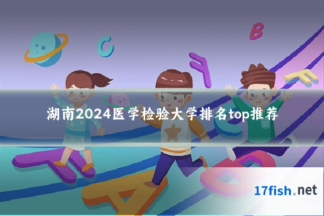 湖南2024医学检验大学排名top推荐