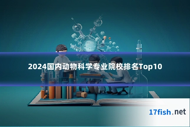 2024国内动物科学专业院校排名Top10