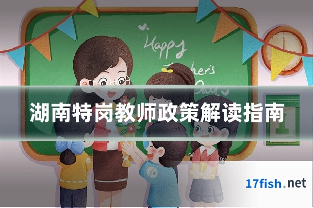湖南特岗教师政策解读指南