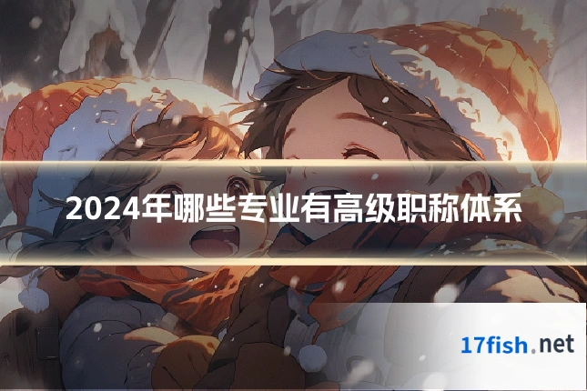 2024年哪些专业有高级职称体系