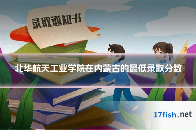 北华航天工业学院在内蒙古的最低录取分数