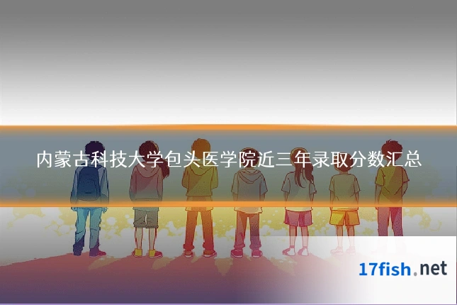 内蒙古科技大学包头医学院近三年录取分数汇总