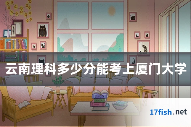 云南理科多少分能考上厦门大学