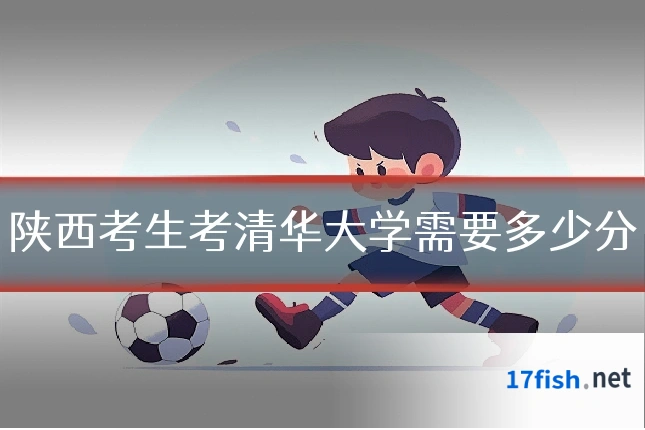 陕西考生考清华大学需要多少分