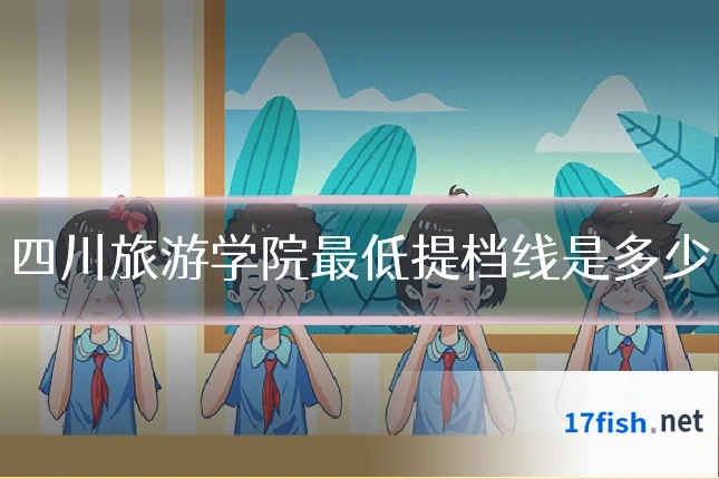 四川旅游学院最低提档线是多少
