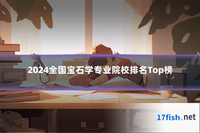 2024全国宝石学专业院校排名Top榜