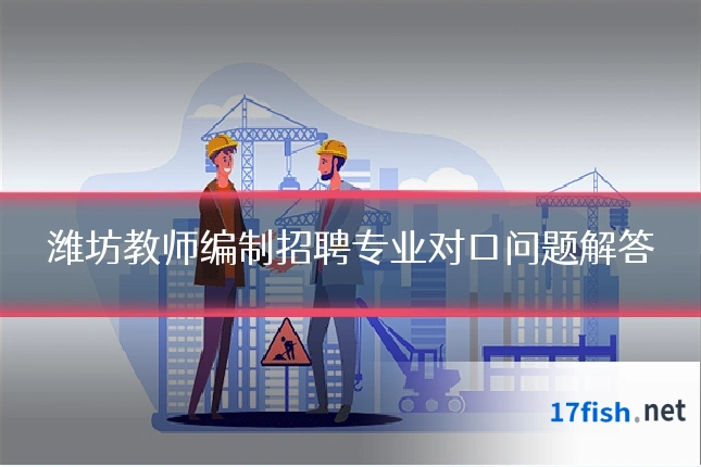 潍坊教师编制招聘专业对口问题解答