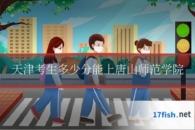 天津考生多少分能上唐山师范学院