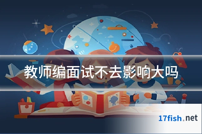 教师编面试不去影响大吗