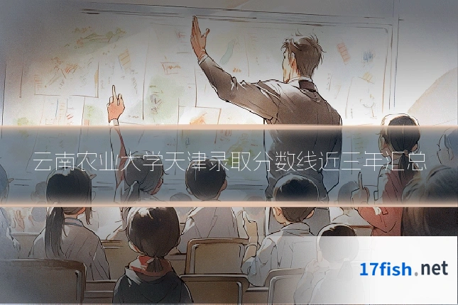 云南农业大学天津录取分数线近三年汇总