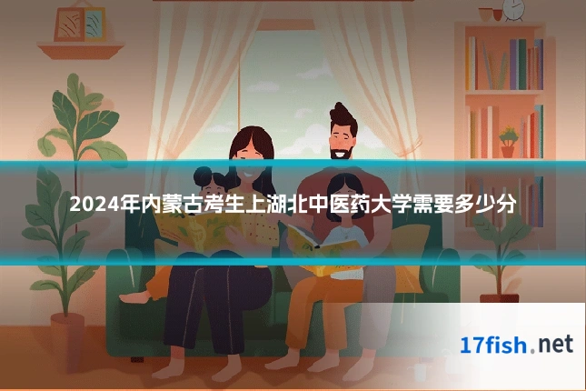 2024年内蒙古考生上湖北中医药大学需要多少分