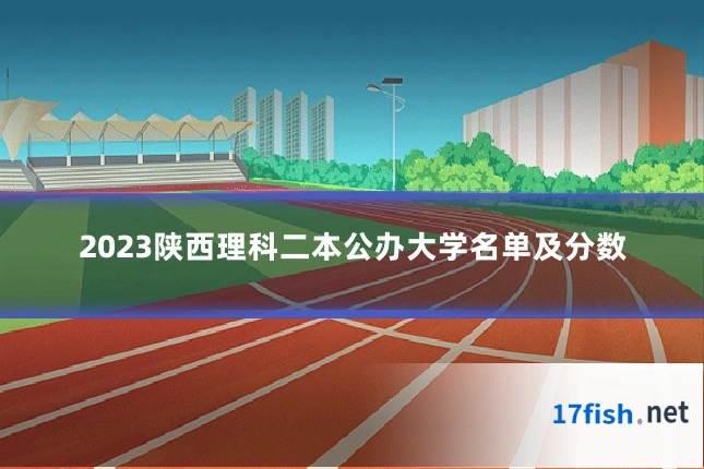 2023陕西理科二本公办大学名单及分数