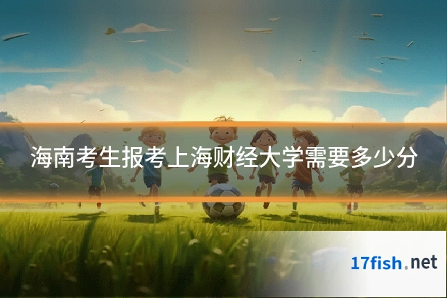 海南考生报考上海财经大学需要多少分
