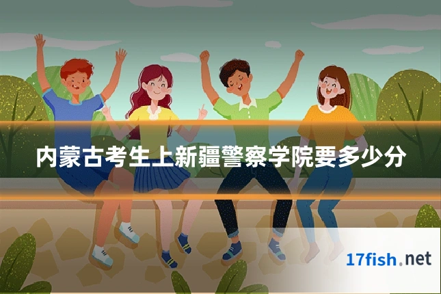 内蒙古考生上新疆警察学院要多少分