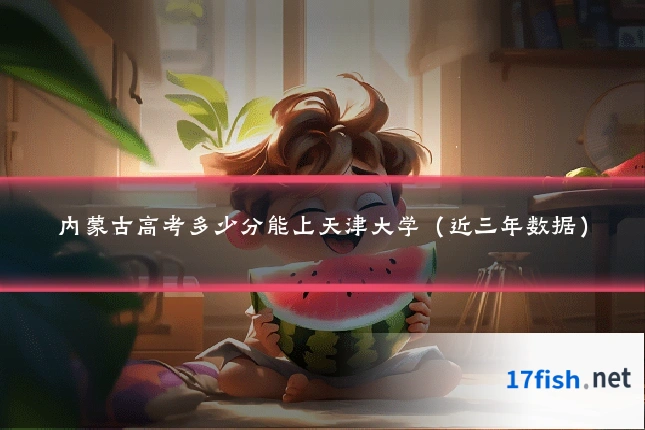 内蒙古高考多少分能上天津大学(近三年数据)