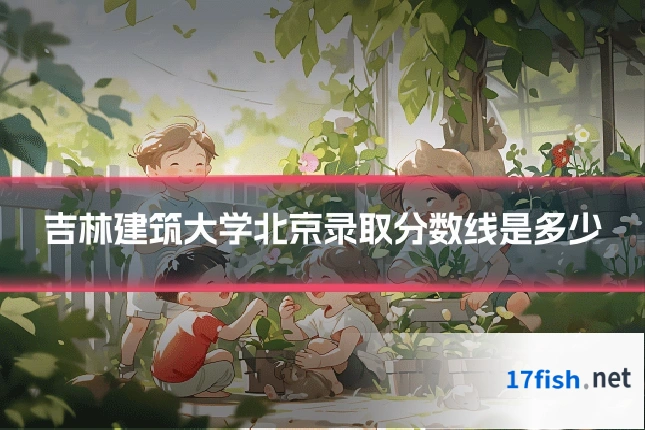 吉林建筑大学北京录取分数线是多少