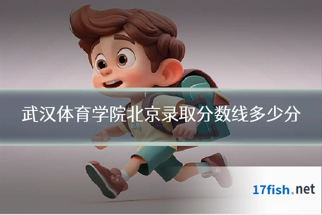 武汉体育学院北京录取分数线多少分