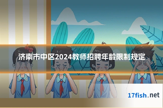 济南市中区2024教师招聘年龄限制规定