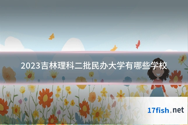 2023吉林理科二批民办大学有哪些学校