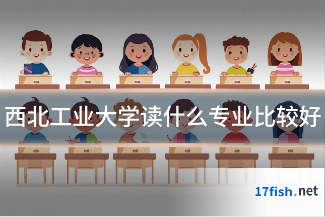 西北工业大学读什么专业比较好