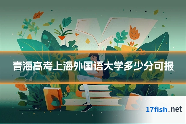 青海高考上海外国语大学多少分可报