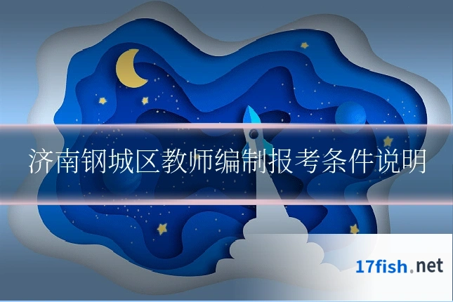 济南钢城区教师编制报考条件说明
