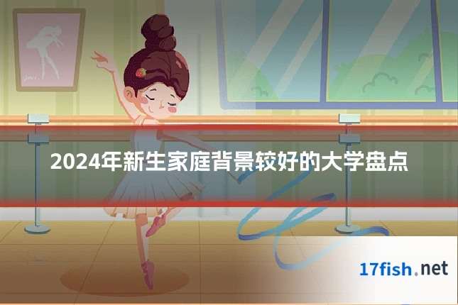2024年新生家庭背景较好的大学盘点