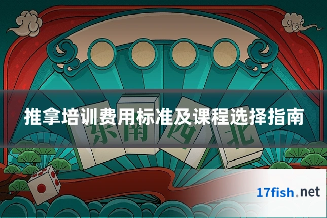 推拿培训费用标准及课程选择指南
