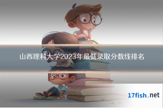 山西理科大学2023年最低录取分数线排名
