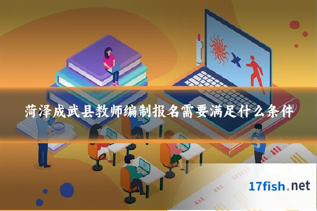 菏泽成武县教师编制报名需要满足什么条件