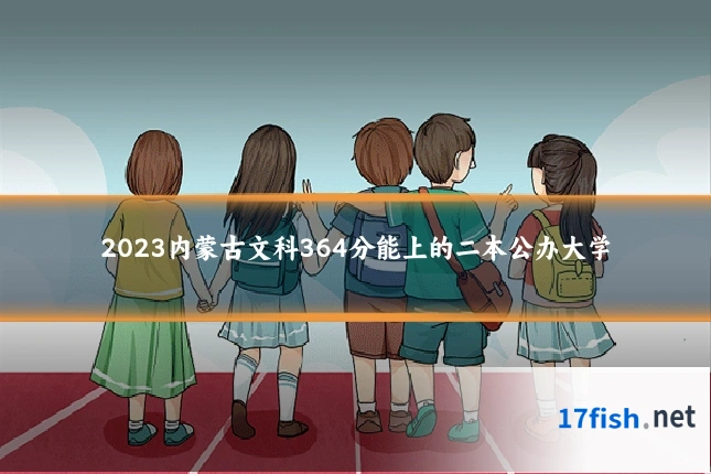 2023内蒙古文科364分能上的二本公办大学