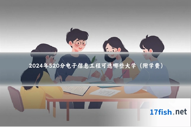 2024年520分电子信息工程可选哪些大学（附学费）