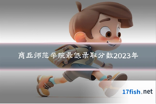 商丘师范学院最低录取分数2023年
