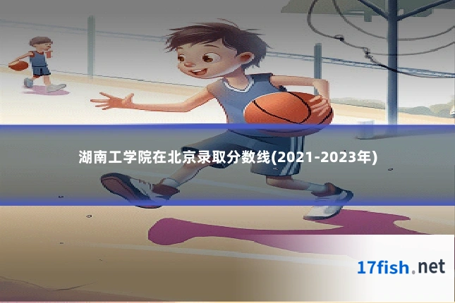 湖南工学院在北京录取分数线(2021-2023年)