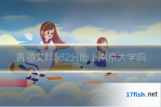 青海文科582分能上南京大学吗