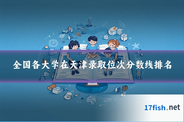 全国各大学在天津录取位次分数线排名