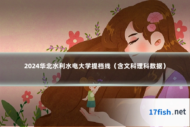 2024华北水利水电大学提档线（含文科理科数据）