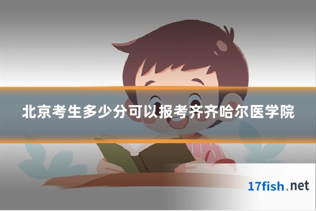 北京考生多少分可以报考齐齐哈尔医学院
