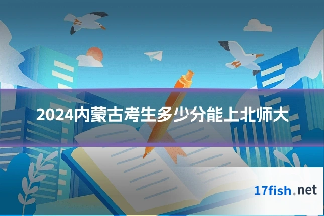 2024内蒙古考生多少分能上北师大