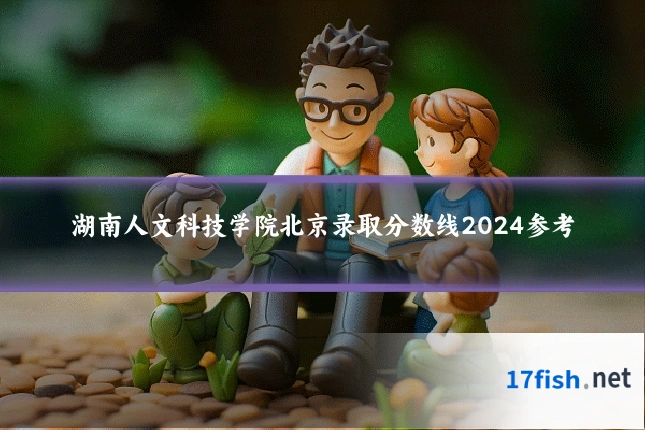 湖南人文科技学院北京录取分数线2024参考