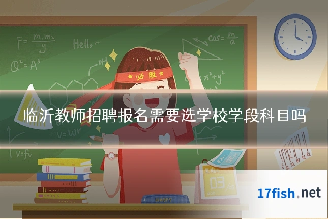 临沂教师招聘报名需要选学校学段科目吗
